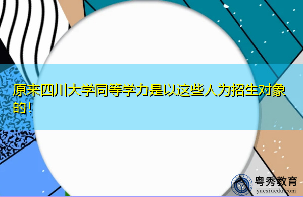 原来四川大学同等学力是以这些人为招生对象的! 原来四川大学同等学力是以这些人为招生对象的!