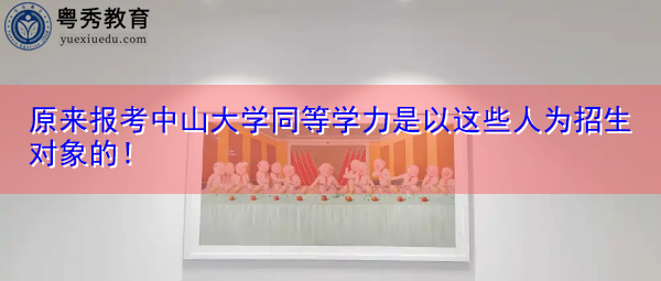 原来报考中山大学同等学力是以这些人为招生对象的！