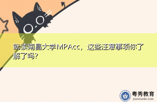 就读南昌大学MPAcc,这些注意事项你了解了吗? 就读南昌大学MPAcc,这些注意事项你了解了吗?