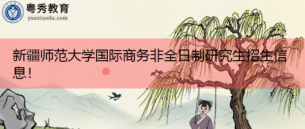 新疆师范大学国际商务非全日制研究生招生信息! 新疆师范大学国际商务非全日制研究生招生信息!