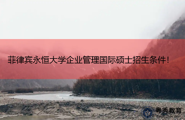菲律宾永恒大学企业管理国际硕士招生条件！