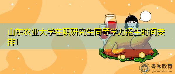 山东农业大学在职研究生同等学力招生时间安排！