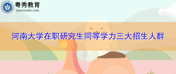 河南大学在职研究生同等学力三大招生人群