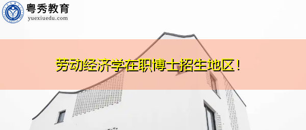 劳动经济学在职博士招生地区！