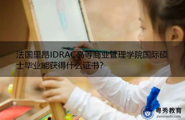 法国里昂IDRAC高等商业管理学院国际硕士毕业能获得什么证书？