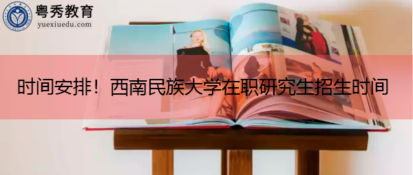时间安排！西南民族大学在职研究生招生时间