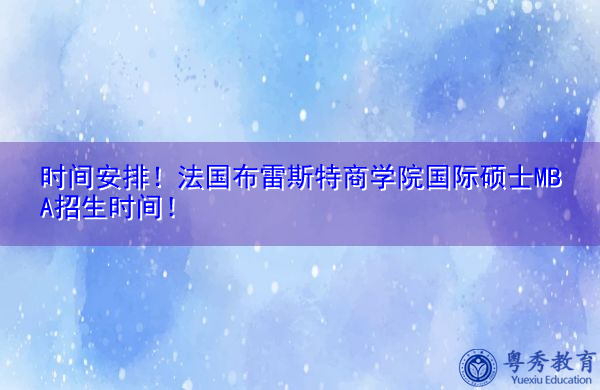 时间安排!法国布雷斯特商学院国际硕士MBA招生时间! 时间安排!法国布雷斯特商学院国际硕士MBA招生时间!