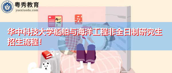 华中科技大学船舶与海洋工程非全日制研究生招生流程! 华中科技大学船舶与海洋工程非全日制研究生招生流程!