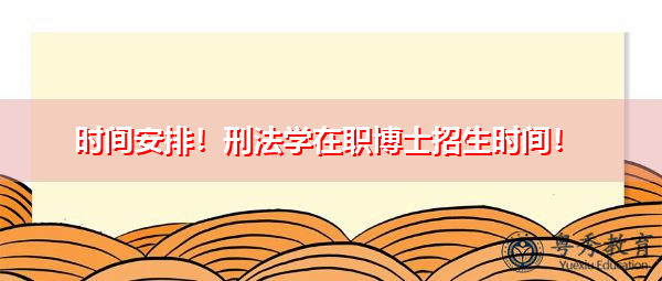时间安排！刑法学在职博士招生时间！
