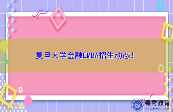 复旦大学金融EMBA招生动态! 复旦大学金融EMBA招生动态!
