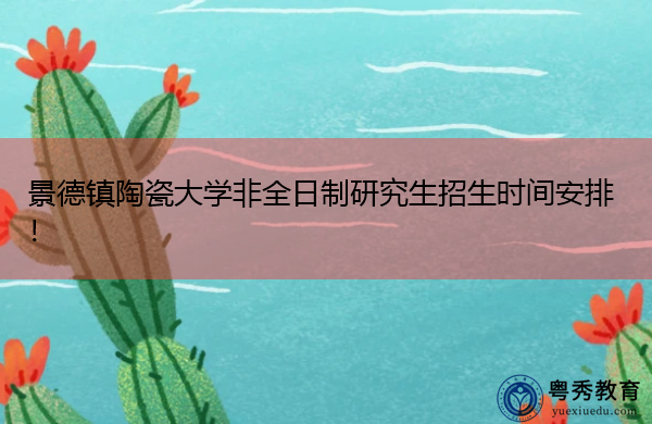 景德镇陶瓷大学非全日制研究生招生时间安排！
