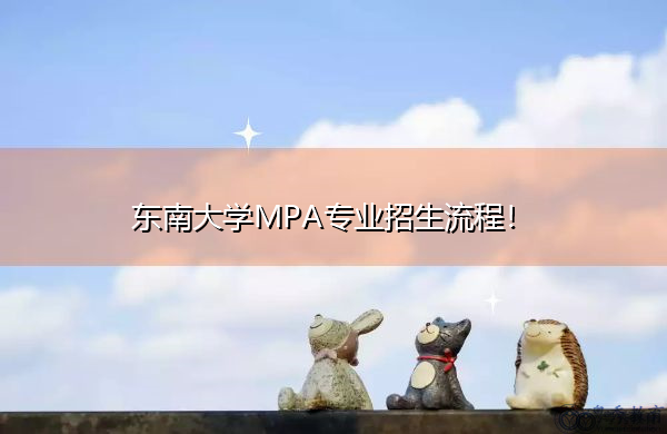东南大学MPA专业招生流程! 东南大学MPA专业招生流程!