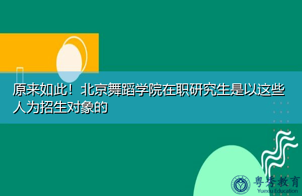 原来如此!北京舞蹈学院在职研究生是以这些人为招生对象的 原来如此!北京舞蹈学院在职研究生是以这些人为招生对象的