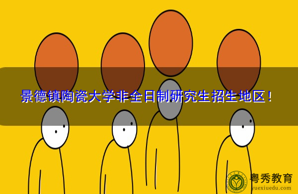 景德镇陶瓷大学非全日制研究生招生地区! 景德镇陶瓷大学非全日制研究生招生地区!