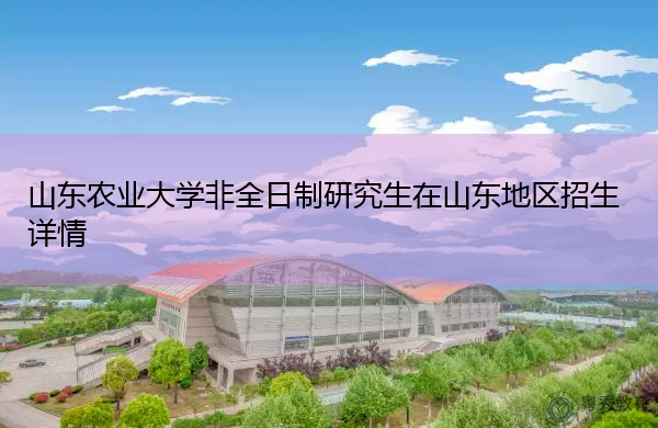 山东农业大学非全日制研究生在山东地区招生详情