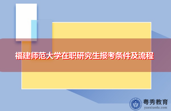 福建师范大学在职研究生报考条件及流程