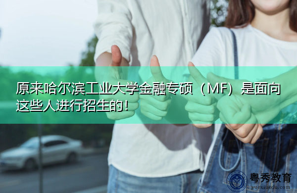 原来哈尔滨工业大学金融专硕(MF)是面向这些人进行招生的! 原来哈尔滨工业大学金融专硕(MF)是面向这些人进行招生的!