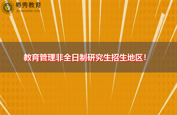 教育管理非全日制研究生招生地区! 教育管理非全日制研究生招生地区!