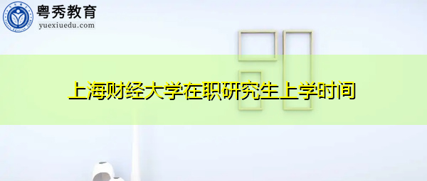 上海财经大学在职研究生上学时间