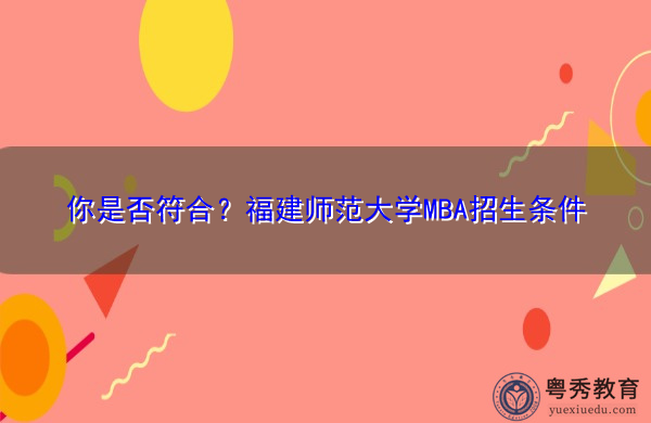 你是否符合?福建师范大学MBA招生条件 你是否符合?福建师范大学MBA招生条件