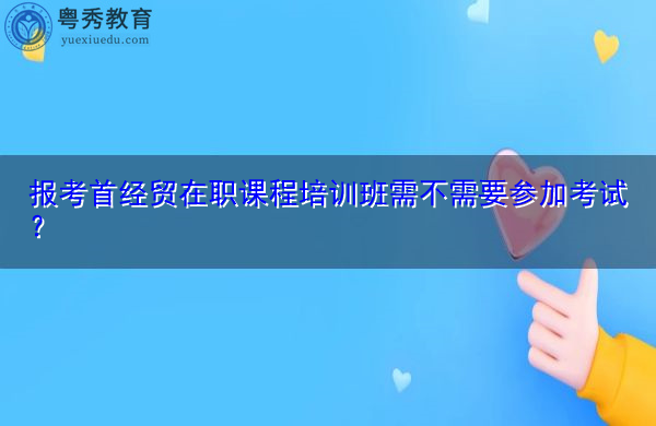 报考首经贸在职课程培训班需不需要参加考试？