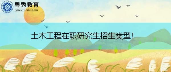 土木工程在职研究生招生类型! 土木工程在职研究生招生类型!
