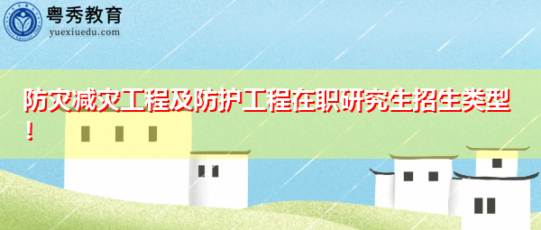 防灾减灾工程及防护工程在职研究生招生类型! 防灾减灾工程及防护工程在职研究生招生类型!