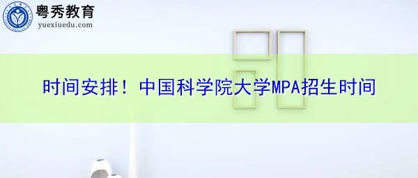 时间安排!中国科学院大学MPA招生时间 时间安排!中国科学院大学MPA招生时间