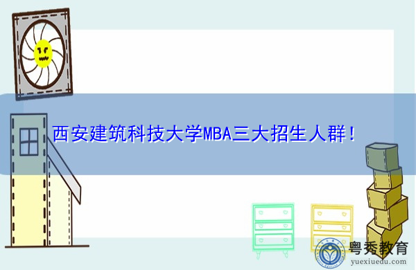 西安建筑科技大学MBA三大招生人群! 西安建筑科技大学MBA三大招生人群!