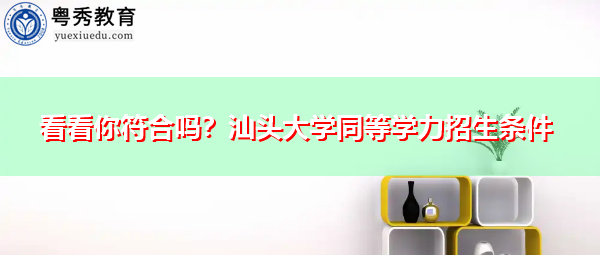 看看你符合吗？汕头大学同等学力招生条件