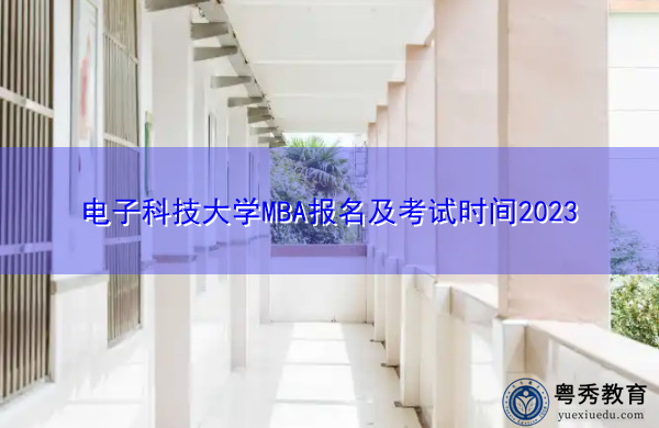 电子科技大学MBA报名及考试时间2023 电子科技大学MBA报名及考试时间2023