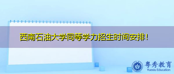 西南石油大学同等学力招生时间安排！