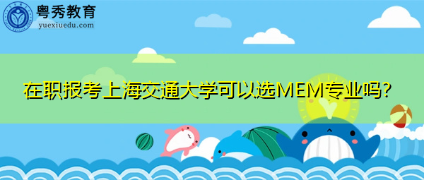 在职报考上海交通大学可以选MEM专业吗？