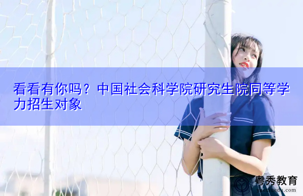 看看有你吗？中国社会科学院研究生院同等学力招生对象