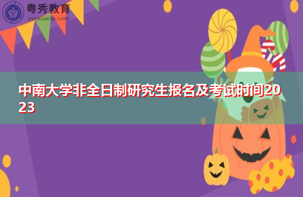 中南大学非全日制研究生报名及考试时间2023 中南大学非全日制研究生报名及考试时间2023