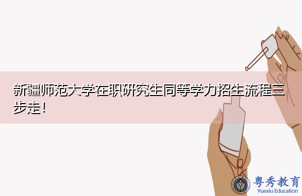 新疆师范大学在职研究生同等学力招生流程三步走! 新疆师范大学在职研究生同等学力招生流程三步走!