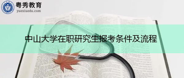 中山大学在职研究生报考条件及流程 中山大学在职研究生报考条件及流程