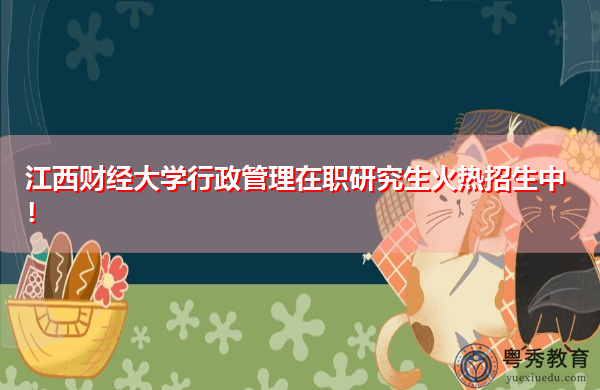 江西财经大学行政管理在职研究生火热招生中! 江西财经大学行政管理在职研究生火热招生中!
