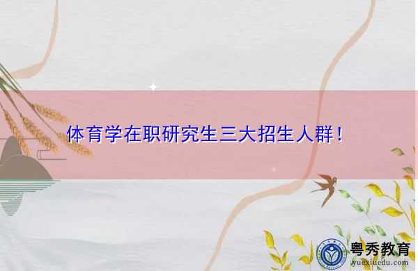 体育学在职研究生三大招生人群！