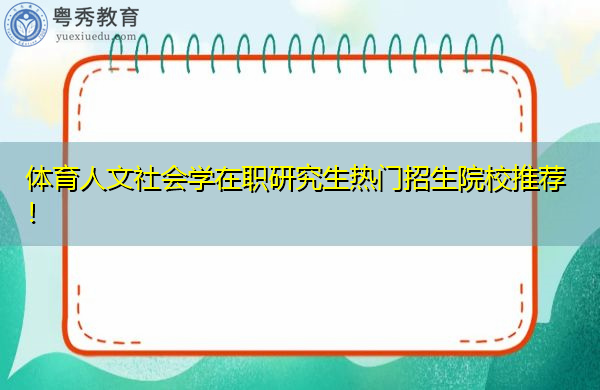 体育人文社会学在职研究生热门招生院校推荐! 体育人文社会学在职研究生热门招生院校推荐!