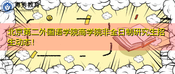 北京第二外国语学院商学院非全日制研究生招生动态! 北京第二外国语学院商学院非全日制研究生招生动态!