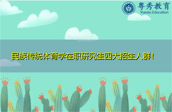 民族传统体育学在职研究生四大招生人群! 民族传统体育学在职研究生四大招生人群!