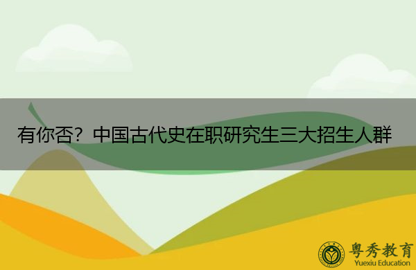 有你否?中国古代史在职研究生三大招生人群 有你否?中国古代史在职研究生三大招生人群