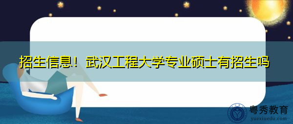 招生信息！武汉工程大学专业硕士有招生吗