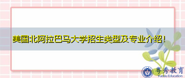 美国北阿拉巴马大学招生类型及专业介绍! 美国北阿拉巴马大学招生类型及专业介绍!