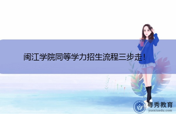闽江学院同等学力招生流程三步走! 闽江学院同等学力招生流程三步走!