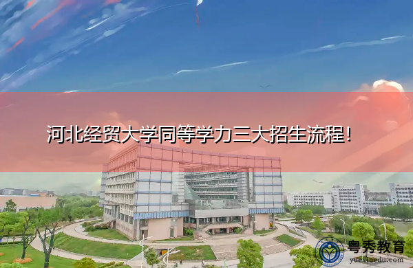 河北经贸大学同等学力三大招生流程! 河北经贸大学同等学力三大招生流程!