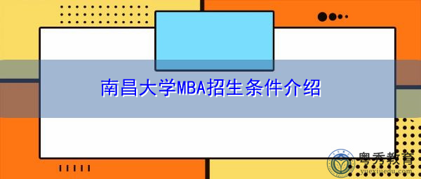 南昌大学MBA招生条件介绍 南昌大学MBA招生条件介绍
