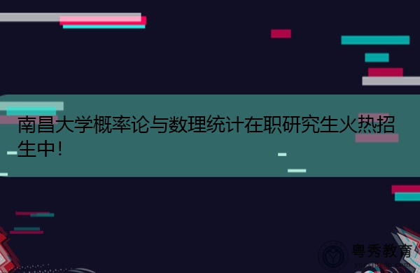 南昌大学概率论与数理统计在职研究生火热招生中! 南昌大学概率论与数理统计在职研究生火热招生中!