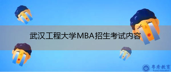 武汉工程大学MBA招生考试内容 武汉工程大学MBA招生考试内容